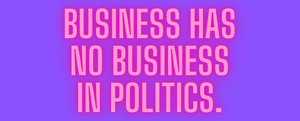 A statement graphic reading Business has no business in politics.